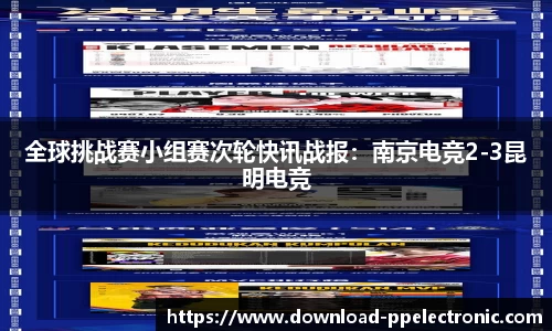 全球挑战赛小组赛次轮快讯战报：南京电竞2-3昆明电竞